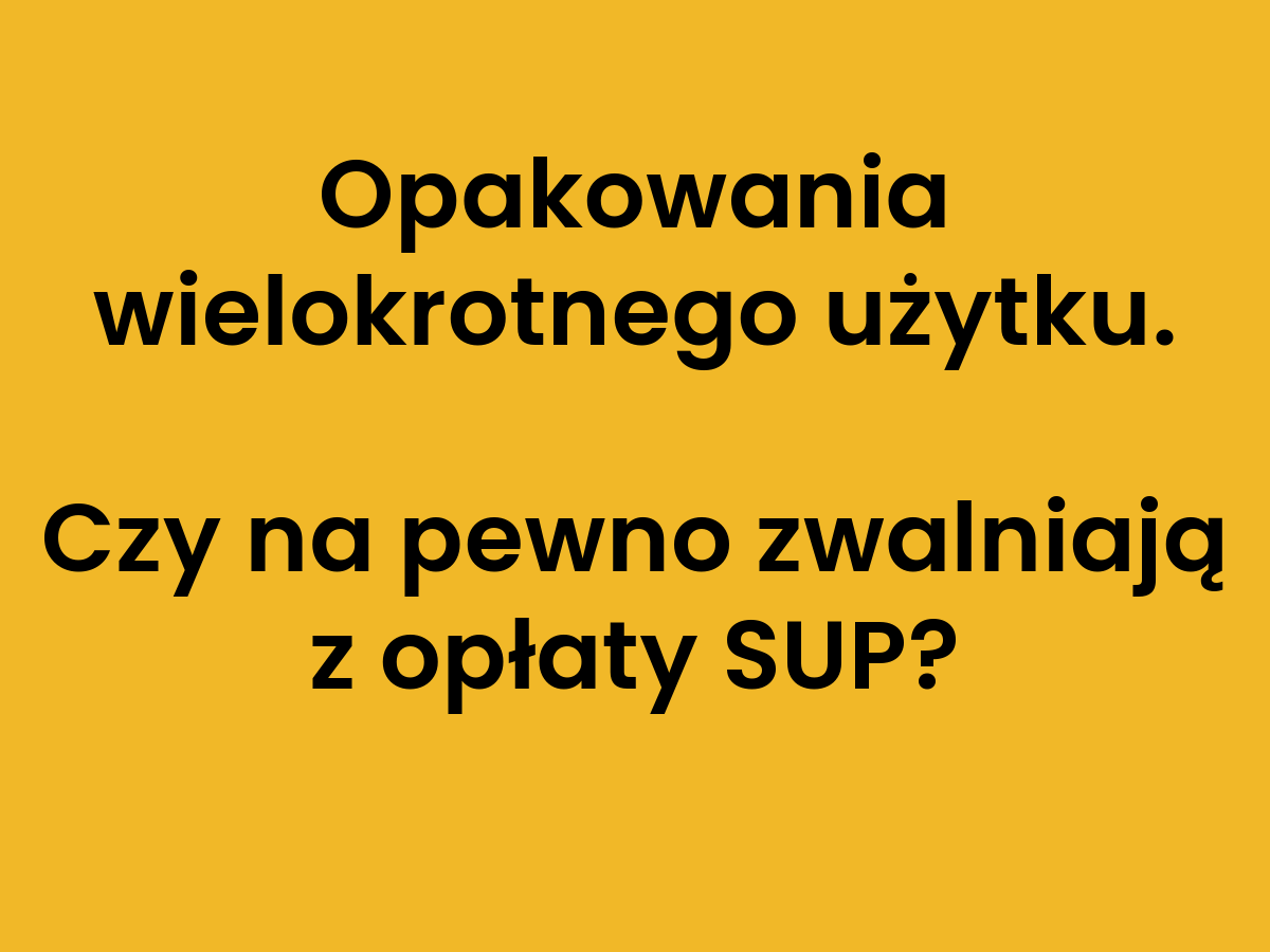 Opakowania wielokrotnego użytku. Czy na pewno zwalniają z opłaty SUP?